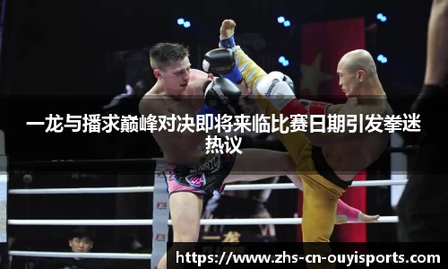 一龙与播求巅峰对决即将来临比赛日期引发拳迷热议